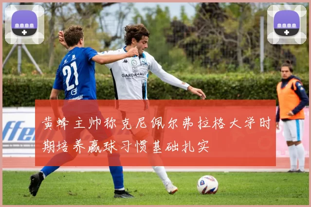 黄蜂主帅称克尼佩尔弗拉格大学时期培养赢球习惯基础扎实