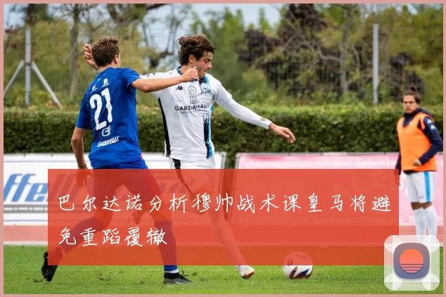巴尔达诺分析穆帅战术课皇马将避免重蹈覆辙